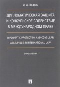 Дипломатическая защита и консульское содействие в международном праве / Diplomatic Protection And Consular Assistance In International Law (, 2018)
