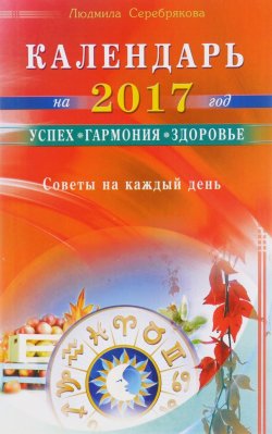 Книга "Календарь на 2017 год. Успех, гармония, здоровье. Советы на каждый день" – Мила Серебрякова, 2016
