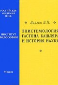 Эпистемология Гастона Башляра и история науки (В. П. Визгин, 1996)