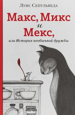 Книга "Макс, Микс и Мекс, или История необычной дружбы" – Луис Сепульведа, 2018
