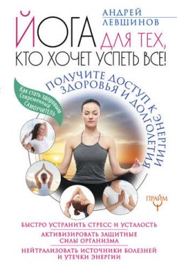 Книга "Йога для тех, кто хочет успеть все! Получите доступ к энергии здоровья и долголетия" – Андрей Левшинов, 2017