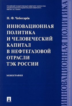 Книга "Инновационная политика и человеческий капитал в нефтегазовой отрасли ТЭК России" – , 2018