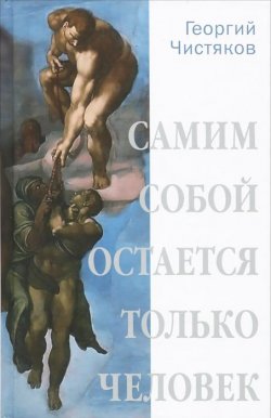 Книга "Самим собой остается только человек" – Георгий Чистяков, 2015