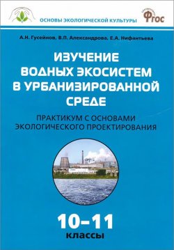 Книга "Изучение водных экосистем в урбанизированной среде. 10-11 классы. Практикум с основами экологического проектирования" – В. А. Гусейнов, 2015