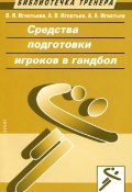 Средства подготовки игроков в гандбол (Сергей Игнатьев, М. В. Игнатьев, и ещё 4 автора, 2015)