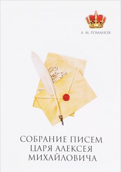 Книга "Собрание писем Царя Алексея Михайловича" – , 2017