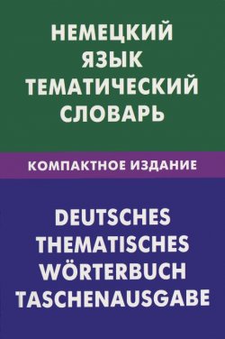 Книга "Немецкий язык. Тематический словарь. Компактное издание / Deutsches: Thematisches worterbuch: Taschenausgabe" – , 2012