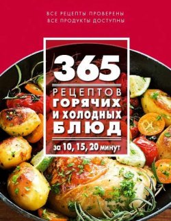 Книга "365 рецептов горячих и холодных блюд. За 10, 15, 20 минут" – , 2015