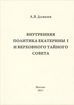 Книга "Внутренняя политика Екатерины I и Верховного Тайного Совета" – , 2011
