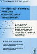 Производственные функции комплексных переменных. Экономико-математическое моделирование производственной динамики (И. С. Светуньков, М. Г. Светуньков, и ещё 2 автора, 2008)