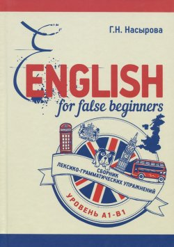 Книга "English for false beginners. Сборник лексико-грамматических упражнений. Уровень А1-В1. Учебное пособие" – , 2015