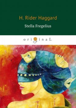 Книга "Stella Fregelius (Стелла Фрегелиус: история трёх судеб)" – Henry Rider Haggard, 2018