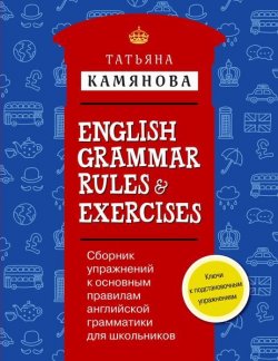 Книга "Сборник упражнений к основным правилам английской грамматики для школьников с ключами = English Grammar Rules & Exercises" – , 2016