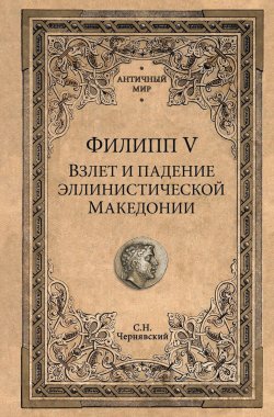 Книга "Филипп V. Взлет и падение эллинистической Македонии  (12+)" – , 2018