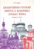 Византийско-русский синтез в каменных храмах Киева (конец X -XI в.) (, 2017)