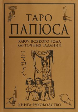 Книга "Таро Папюса. Ключ всякого рода карточных гаданий. Книга-руководство" – , 2018