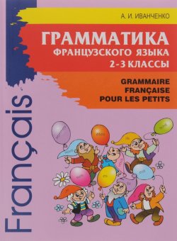 Книга "Грамматика французского языка для младшего школьного возраста. 2-3 классы" – Анна Иванченко, 2016
