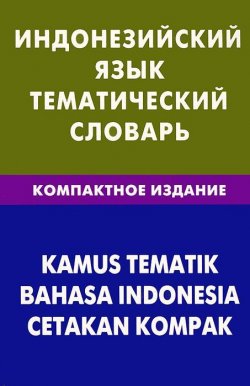 Книга "Индонезийский язык.Тематический словарь. Компактное издание" – , 2013