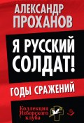 Книга "Я русский солдат! Годы сражения" (Проханов Александр, 2014)
