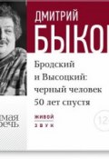 Лекция «Бродский и Высоцкий. Черный человек 50 лет спустя» (Быков Дмитрий, 2016)