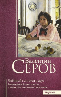 Книга "Валентин Серов. Любимый сын, отец и друг" – , 2018