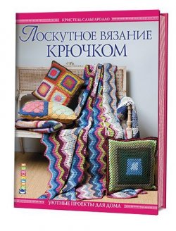 Книга "Лоскутное вязание крючком. Уютные проекты для дома" – , 2016