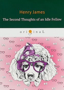 Книга "The Second Thoughts of an Idle Fellow" – Henry  James, 2018