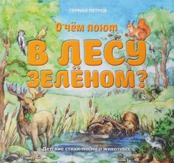 Книга "О чем поют в лесу зеленом? Детские стихи-песни о животных" – , 2017
