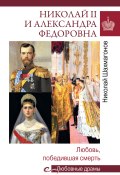 Николай II и Александра Федоровна. Любовь, победившая смерть (Шахмагонов Николай, 2018)