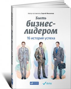 Книга "Быть бизнес-лидером. 16 историй успеха" – , 2015