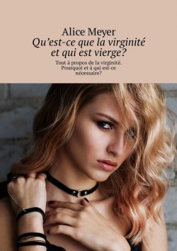 Книга "Qu’est-ce que la virginité et qui est vierge? Tout à propos de la virginité. Pourquoi et à qui est-ce nécessaire?" – Alice Meyer
