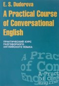 A Practical Course of Conversational English / Практический курс разговорного английского языка. Учебное пособие (, 2012)