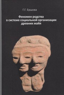 Книга "Феномен родства в системе социальной организации древних майя" – Г. Г. Ершова, 2017