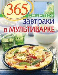 Книга "365 рецептов. Завтраки в мультиварке" – , 2014