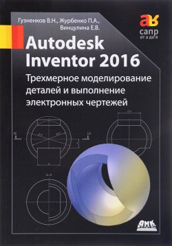 Книга "Autodesk Inventor 2016. Трехмерное моделирование деталей и выполнение электронных чертежей. Учебное поособие" – , 2017