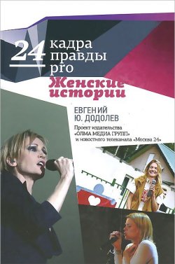 Книга "24 кадра ПРАВДЫ pro женские истории" – Евгений Додолев, 2014