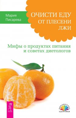 Книга "Очисти еду от плесени лжи. Мифы о продуктах питания и советах диетологов" – Мария Писарева, 2013