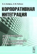 Корпоративная интеграция. Альтернатива для постсоветского пространства (А. М. Либман, 2008)