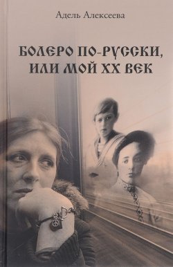 Книга "Болеро по-русски, или Мой ХХ век" – Адель Алексеева, 2017