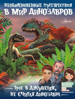 Книга "Трое в джунглях, не считая динозавра" {Необыкновенные путешествия в мир динозавров} – Александр Тихонов, 2018