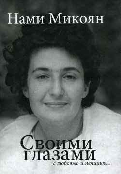 Книга "Своими глазами с любовью и печалью..." – Нами Микоян, 2011