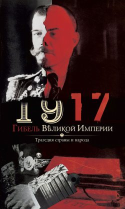 Книга "1917. Гибель великой империи. Трагедия страны и народа" – , 2017