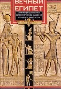 Вечный Египет. Цивилизация долины Нила с древних времен до завоевания Александром Македонским (Пьер Монте, 2017)