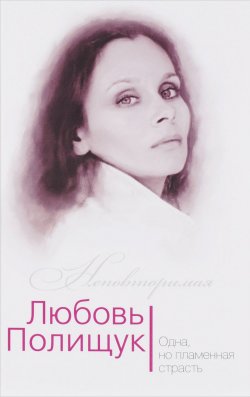 Книга "Любовь Полищук. Одна, но пламенная, страсть" – , 2017