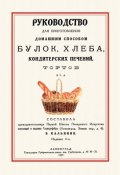 Руководство для приготовления домашним способом булок, хлеба, кондитерских печений, тортов и т. д. (, 2017)