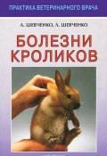 Болезни кроликов (А. А. Шевченко, Шевченко Анастасия, и ещё 7 авторов, 2011)