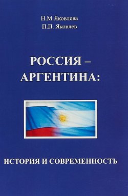 Книга "Россия - Аргентина: история и современность" – П. П. Яковлев, 2018