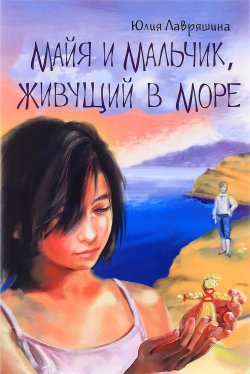 Книга "Майя и мальчик, живущий в море" – Юлия Лавряшина, 2017