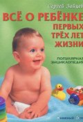 Все о ребенке первых трех лет жизни. Популярная энциклопедия (, 2014)