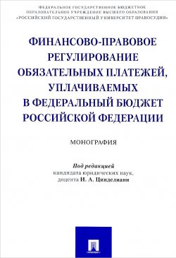 Книга "Финансово-правовое регулирование обязательных платежей, уплачиваемых в федеральный бюджет Российской Федерации" – , 2018